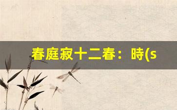 春庭寂十二春：時(shí)光流轉(zhuǎn)，歲月靜好